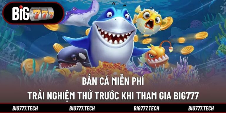 Bắn Cá Miễn Phí - Trải Nghiệm Thử Trước Khi Tham Gia Big777