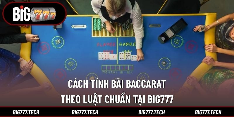 Cách tính bài Baccarat theo luật chuẩn tại Big777