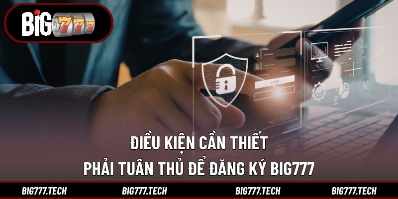 Đăng Ký Big777 1 Điều kiện cần thiết phải tuân thủ để đăng ký Big777