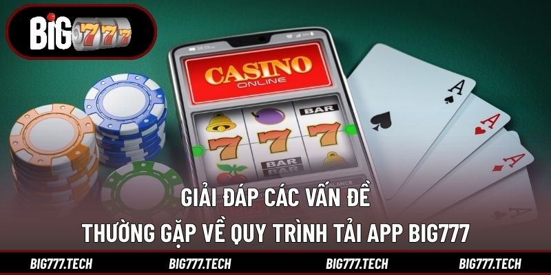 Giải đáp các vấn đề thường gặp về quy trình tải app Big777