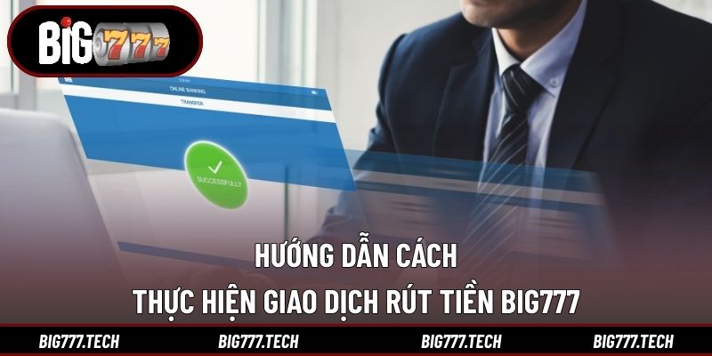 Hướng dẫn cách thực hiện giao dịch rút tiền Big777