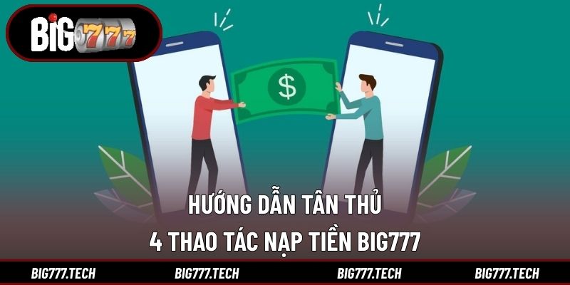 Hướng dẫn tân thủ 4 thao tác nạp tiền Big777