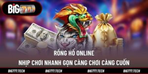 Rồng Hổ Online - Nhịp Chơi Nhanh Gọn Càng Chơi Càng Cuốn