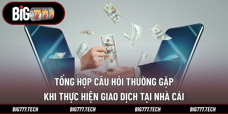 Câu Hỏi Thường Gặp 3 Tổng hợp câu hỏi thường gặp khi thực hiện giao dịch tại nhà cái
