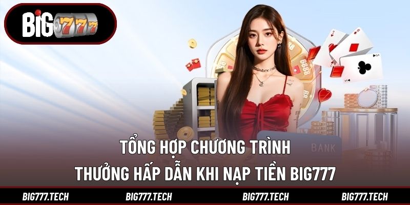 Tổng hợp chương trình thưởng hấp dẫn khi nạp tiền Big777