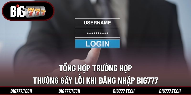 Tổng hợp trường hợp thường gây lỗi khi đăng nhập Big777